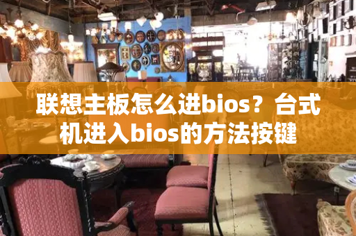 联想主板怎么进bios？台式机进入bios的方法按键