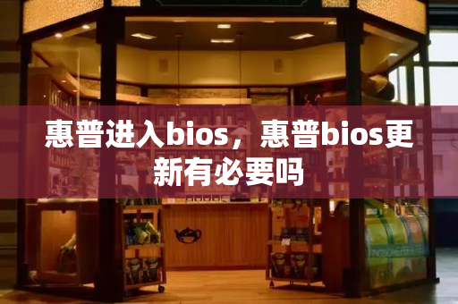 惠普进入bios，惠普bios更新有必要吗