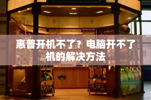 惠普开机不了？电脑开不了机的解决方法