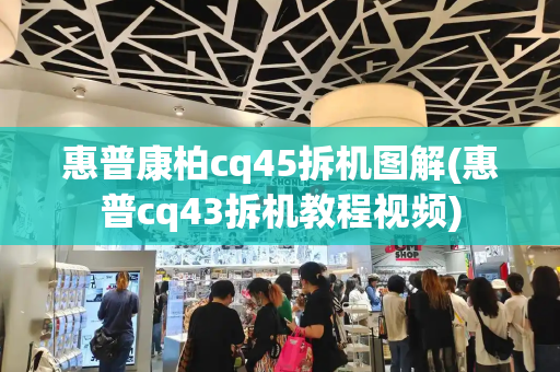 惠普康柏cq45拆机图解(惠普cq43拆机教程视频)