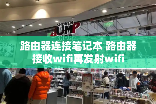 路由器连接笔记本 路由器接收wifi再发射wifi