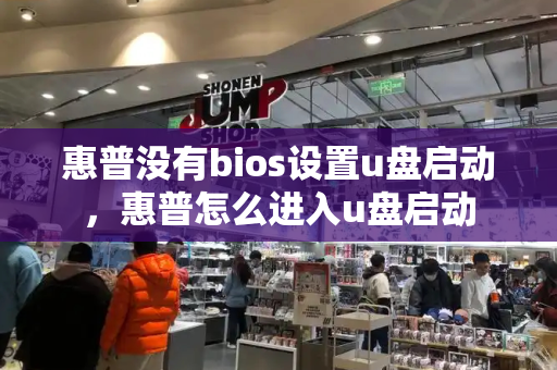 惠普没有bios设置u盘启动，惠普怎么进入u盘启动-第1张图片-星选测评