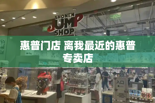 惠普门店 离我最近的惠普专卖店