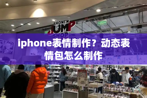 iphone表情制作？动态表情包怎么制作