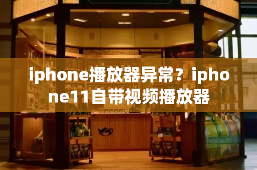 iphone播放器异常？iphone11自带视频播放器