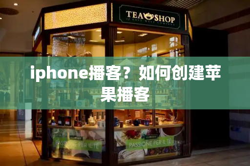 iphone播客？如何创建苹果播客-第1张图片-星选测评