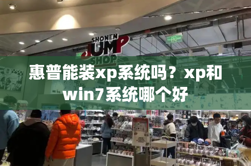 惠普能装xp系统吗？xp和win7系统哪个好-第1张图片-星选测评