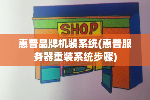 惠普品牌机装系统(惠普服务器重装系统步骤)-第1张图片-星选测评