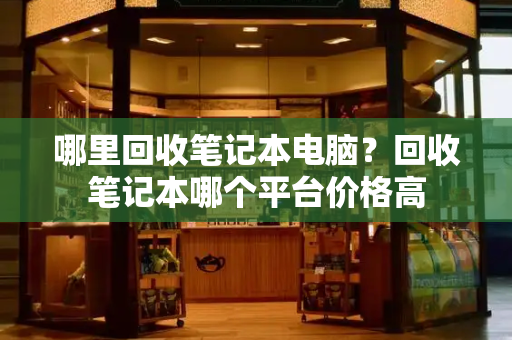 哪里回收笔记本电脑？回收笔记本哪个平台价格高