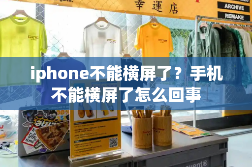 iphone不能横屏了？手机不能横屏了怎么回事