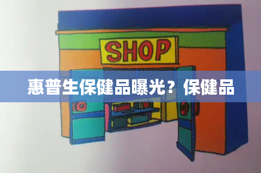 惠普生保健品曝光？保健品