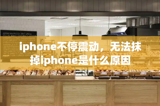 iphone不停震动，无法抹掉iphone是什么原因-第1张图片-星选测评