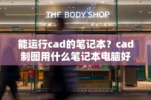 能运行cad的笔记本？cad制图用什么笔记本电脑好