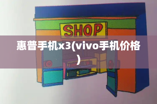 惠普手机x3(vivo手机价格)