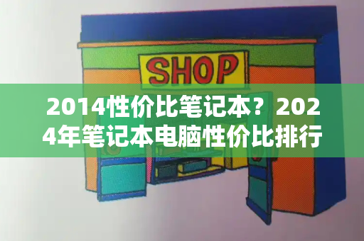 2014性价比笔记本？2024年笔记本电脑性价比排行榜