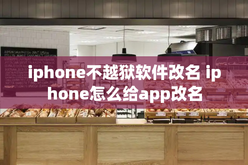 iphone不越狱软件改名 iphone怎么给app改名-第1张图片-星选测评