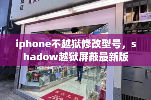 iphone不越狱修改型号，shadow越狱屏蔽最新版