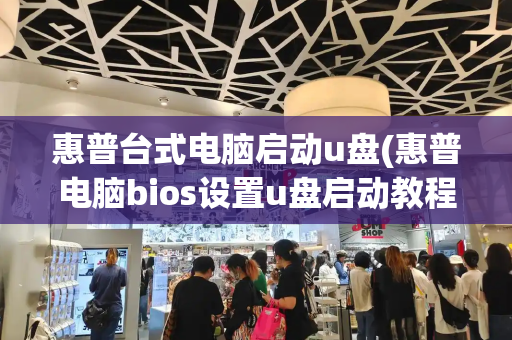 惠普台式电脑启动u盘(惠普电脑bios设置u盘启动教程)