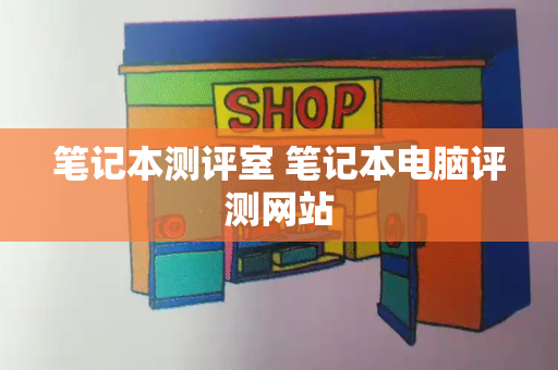 笔记本测评室 笔记本电脑评测网站