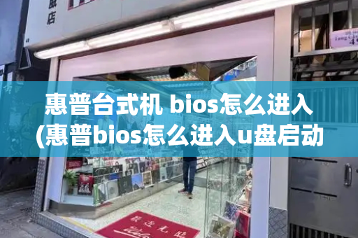 惠普台式机 bios怎么进入(惠普bios怎么进入u盘启动)-第1张图片-星选测评