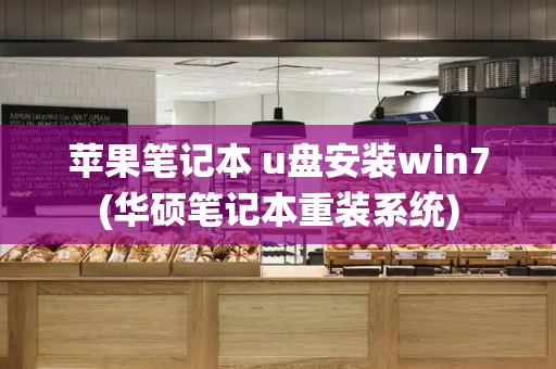 苹果笔记本 u盘安装win7(华硕笔记本重装系统)-第1张图片-星选值得买