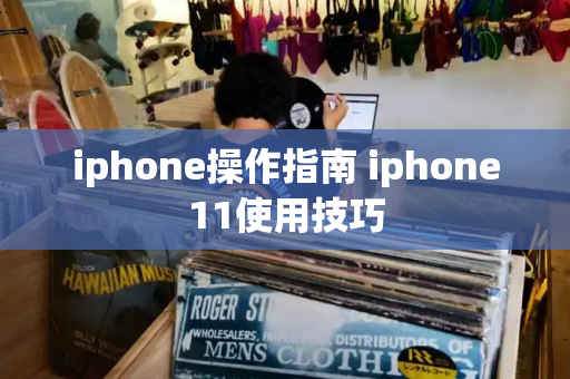 iphone操作指南 iphone11使用技巧-第1张图片-星选测评