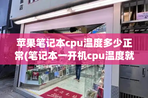 苹果笔记本cpu温度多少正常(笔记本一开机cpu温度就很高)