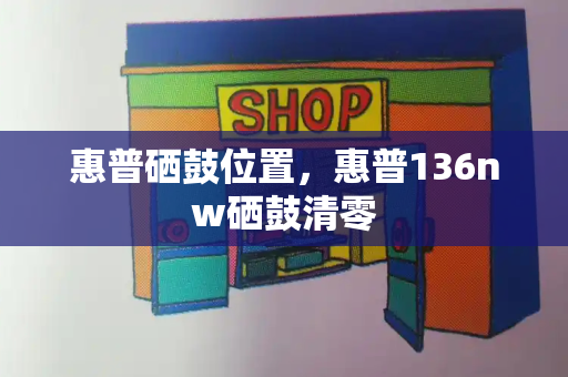 惠普硒鼓位置，惠普136nw硒鼓清零-第1张图片-星选测评