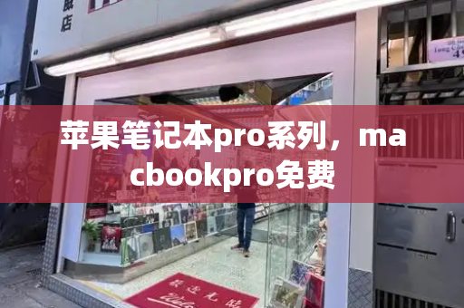 苹果笔记本pro系列，macbookpro免费