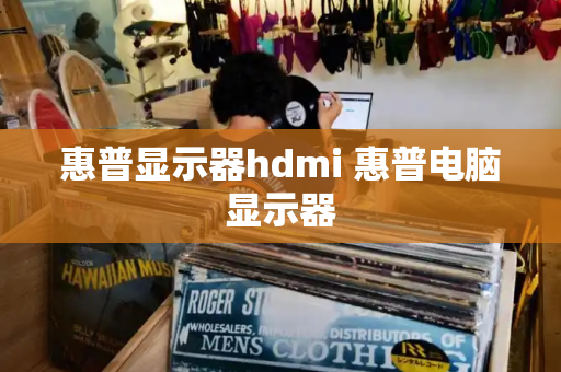 惠普显示器hdmi 惠普电脑显示器-第1张图片-星选测评