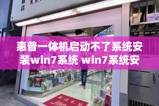 惠普一体机启动不了系统安装win7系统 win7系统安装不了惠普打印机-第1张图片-星选测评