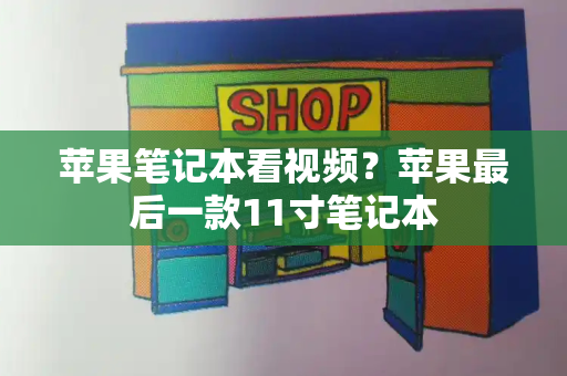 苹果笔记本看视频？苹果最后一款11寸笔记本