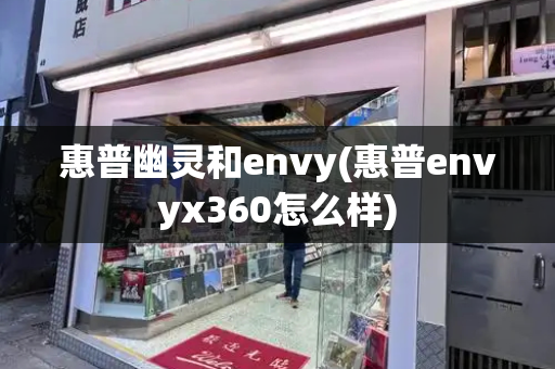 惠普幽灵和envy(惠普envyx360怎么样)