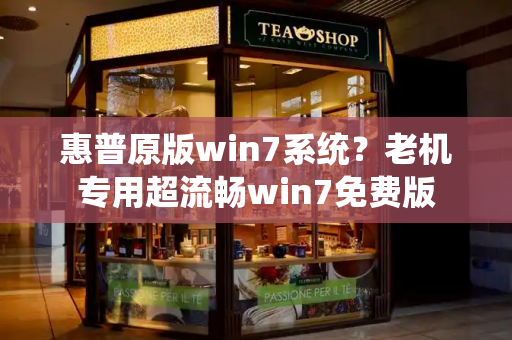 惠普原版win7系统？老机专用超流畅win7免费版