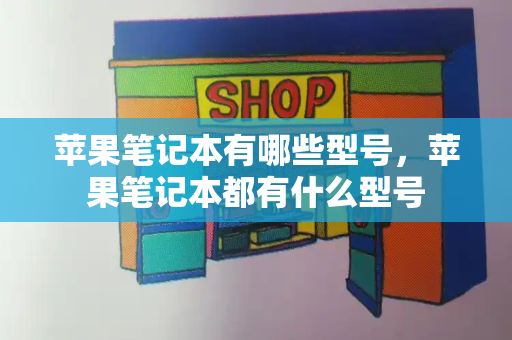 苹果笔记本有哪些型号，苹果笔记本都有什么型号-第1张图片-星选值得买