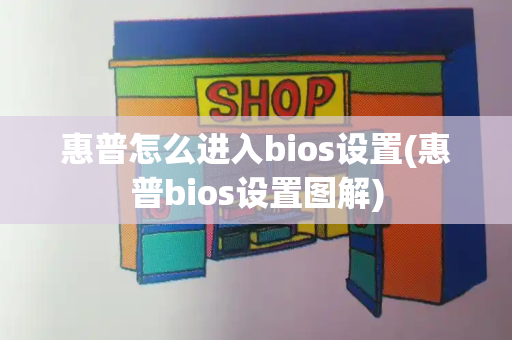 惠普怎么进入bios设置(惠普bios设置图解)