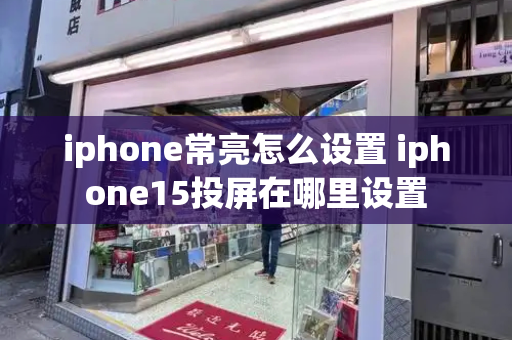 iphone常亮怎么设置 iphone15投屏在哪里设置