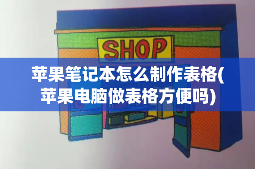 苹果笔记本怎么制作表格(苹果电脑做表格方便吗)-第1张图片-星选值得买