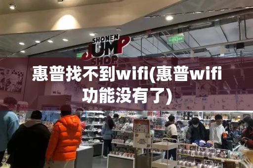 惠普找不到wifi(惠普wifi功能没有了)