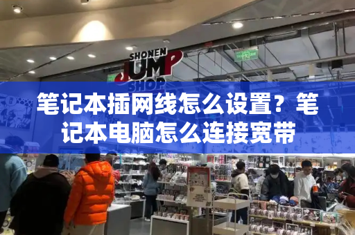 笔记本插网线怎么设置？笔记本电脑怎么连接宽带