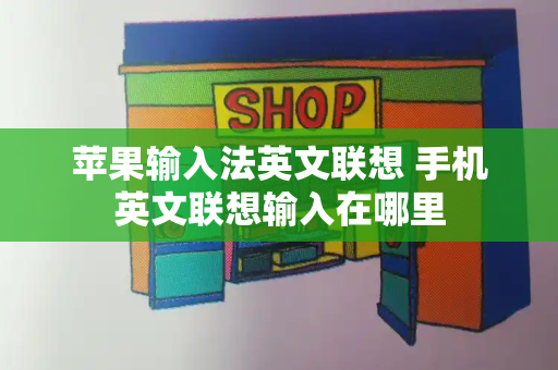 苹果输入法英文联想 手机英文联想输入在哪里-第1张图片-星选值得买