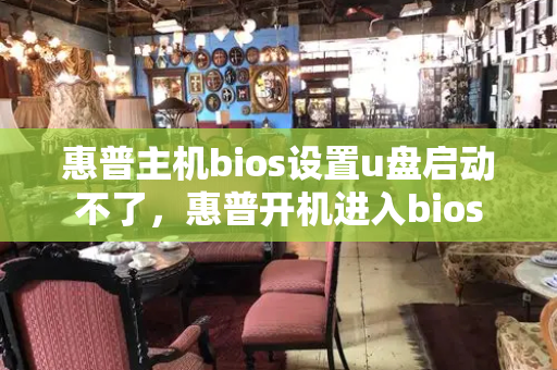 惠普主机bios设置u盘启动不了，惠普开机进入bios-第1张图片-星选测评