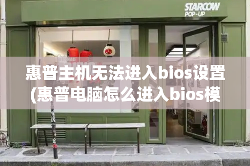 惠普主机无法进入bios设置(惠普电脑怎么进入bios模式)