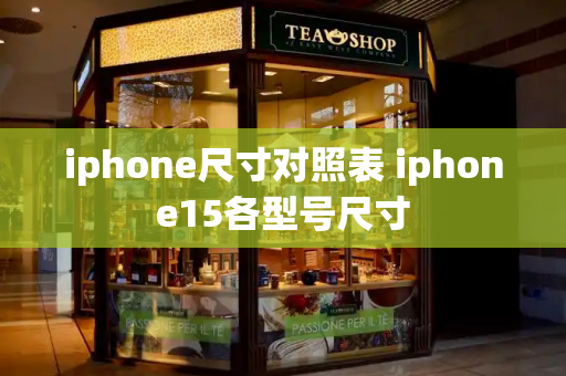 iphone尺寸对照表 iphone15各型号尺寸