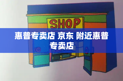 惠普专卖店 京东 附近惠普专卖店-第1张图片-星选测评