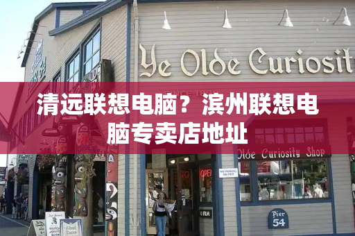 清远联想电脑？滨州联想电脑专卖店地址