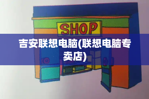 吉安联想电脑(联想电脑专卖店)