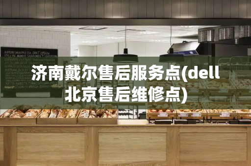 济南戴尔售后服务点(dell北京售后维修点)