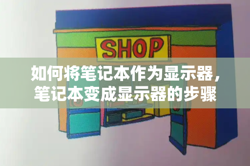 如何将笔记本作为显示器，笔记本变成显示器的步骤