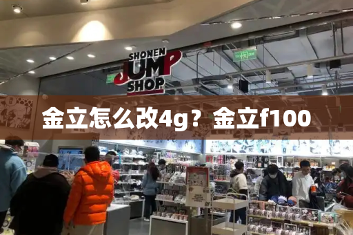 金立怎么改4g？金立f100